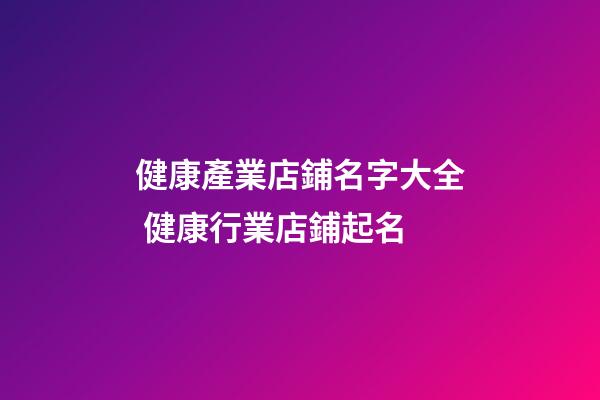 健康產業店鋪名字大全 健康行業店鋪起名-第1張-店鋪起名-玄機派